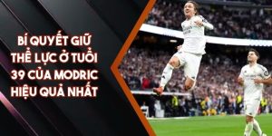 Bí Quyết Giữ Thể Lực Ở Tuổi 39 Của Modric Hiệu Quả Nhất