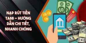 Nạp Rút Tiền TA88 - Hướng Dẫn Chi Tiết, Nhanh Chóng